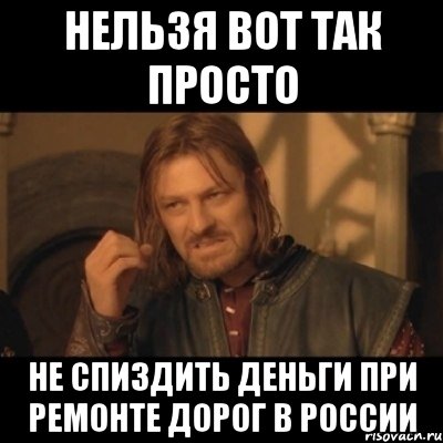 нельзя вот так просто не спиздить деньги при ремонте дорог в россии, Мем Нельзя просто взять