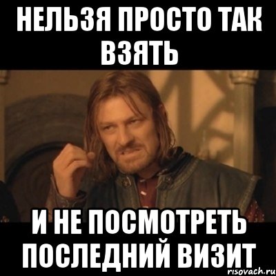 нельзя просто так взять и не посмотреть последний визит, Мем Нельзя просто взять