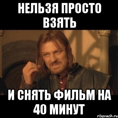 нельзя просто взять и снять фильм на 40 минут, Мем Нельзя просто взять