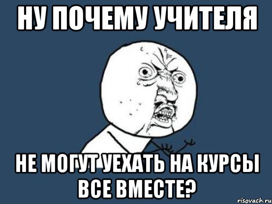 ну почему учителя не могут уехать на курсы все вместе?, Мем Ну почему