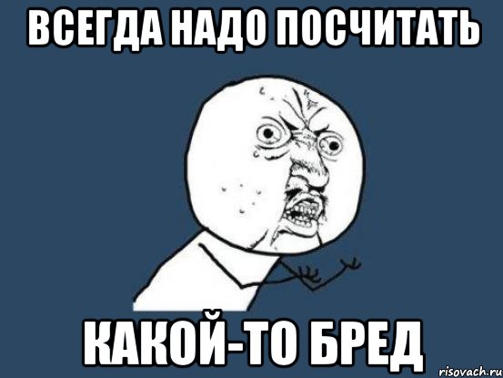 всегда надо посчитать какой-то бред, Мем Ну почему