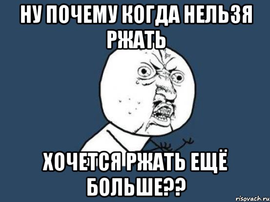 ну почему когда нельзя ржать хочется ржать ещё больше??, Мем Ну почему