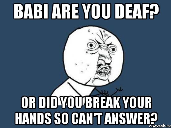 babi are you deaf? or did you break your hands so can't answer?, Мем Ну почему