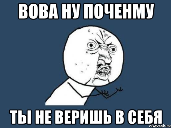 вова ну поченму ты не веришь в себя, Мем Ну почему