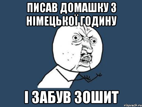 писав домашку з німецької годину і забув зошит, Мем Ну почему