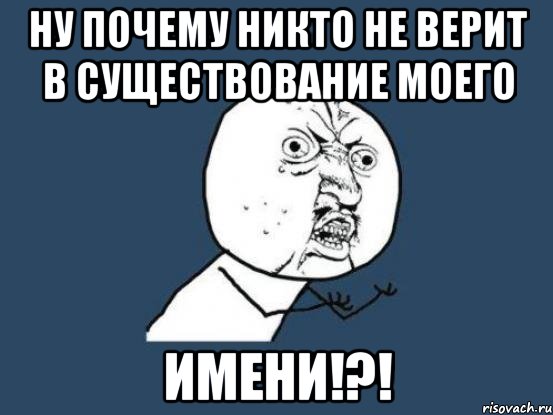 ну почему никто не верит в существование моего имени!?!, Мем Ну почему