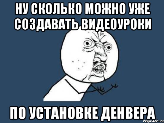 ну сколько можно уже создавать видеоуроки по установке денвера, Мем Ну почему