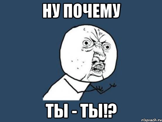 ну почему ты - ты!?, Мем Ну почему