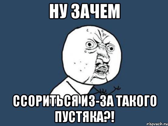 Ну зачем сейчас. Ну зачем. Ну зачем Мем. Пустяки Мем. Зачем ругаешься Мем.