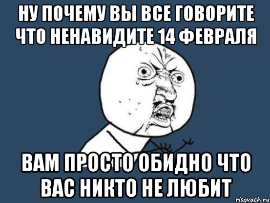 Песня ну почему. Ненавижу 14 февраля. Ненавижу 14 февраля картинки. Просто обидно. Ненавижу 14 февраля приколы.