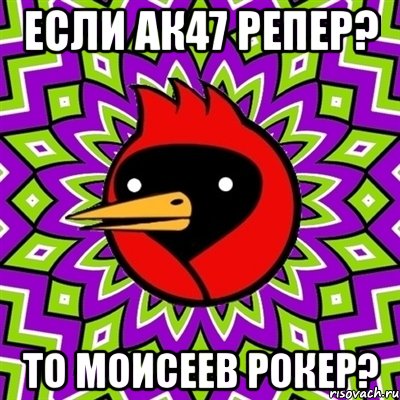 если ак47 репер? то моисеев рокер?, Мем Омская птица