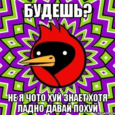 будешь? не я чото хуй знает хотя ладно давай похуй, Мем Омская птица