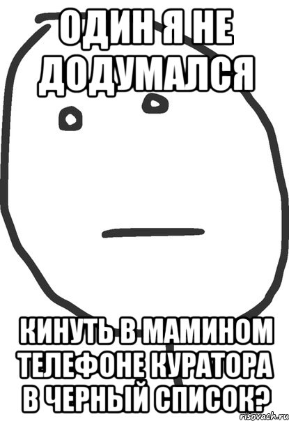 один я не додумался кинуть в мамином телефоне куратора в черный список?, Мем покер фейс