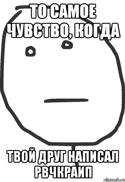 то самое чувство, когда твой друг написал рвчкраип, Мем покер фейс