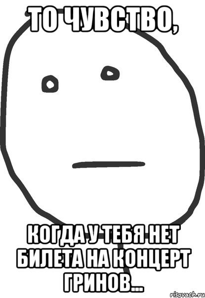 то чувство, когда у тебя нет билета на концерт гринов..., Мем покер фейс