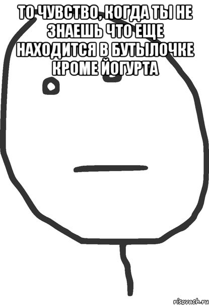 то чувство, когда ты не знаешь что еще находится в бутылочке кроме йогурта , Мем покер фейс