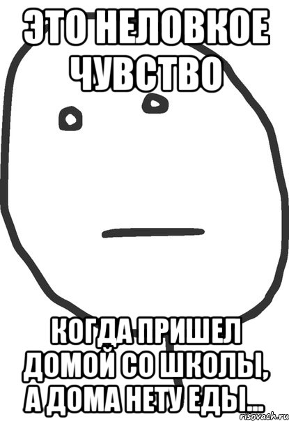 это неловкое чувство когда пришел домой со школы, а дома нету еды..., Мем покер фейс