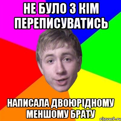 не було з кім переписуватись написала двоюрідному меншому брату, Мем Потому что я модник