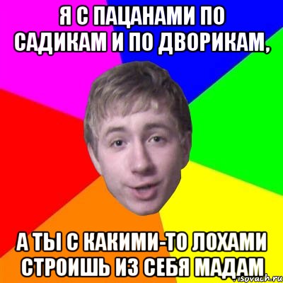 я с пацанами по садикам и по дворикам, а ты с какими-то лохами строишь из себя мадам, Мем Потому что я модник