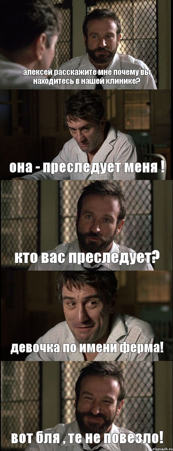 алексей расскажите мне почему вы находитесь в нашей клинике? она - преследует меня ! кто вас преследует? девочка по имени ферма! вот бля , те не повезло!