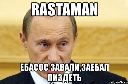 rastaman ебасос завали,заебал пиздеть, Мем путин