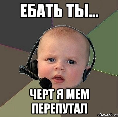 ебать ты... черт я мем перепутал