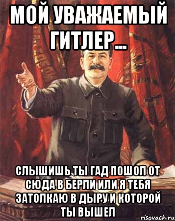 мой уважаемый гитлер... слышишь ты гад пошол от сюда в берли или я тебя затолкаю в дыру и которой ты вышел, Мем  сталин цветной