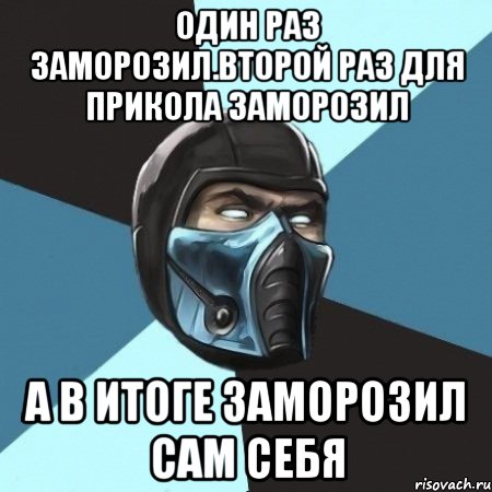 один раз заморозил.второй раз для прикола заморозил а в итоге заморозил сам себя, Мем Саб-Зиро