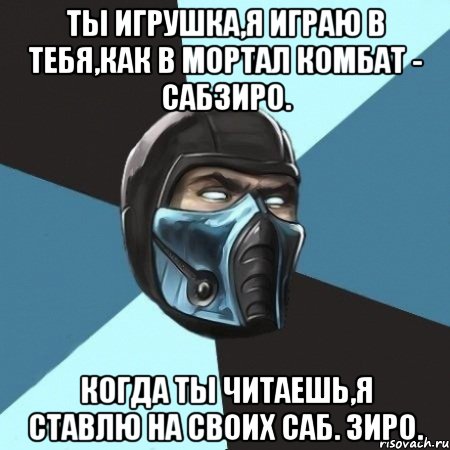 ты игрушка,я играю в тебя,как в мортал комбат - сабзиро. когда ты читаешь,я ставлю на своих саб. зиро., Мем Саб-Зиро