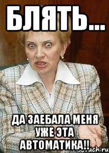 блять... да заебала меня уже эта автоматика!!