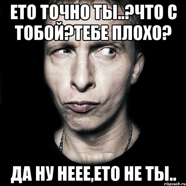 ето точно ты..?что с тобой?тебе плохо? да ну неее,ето не ты.., Мем  Типичный Охлобыстин