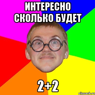 интересно сколько будет 2+2, Мем Типичный ботан