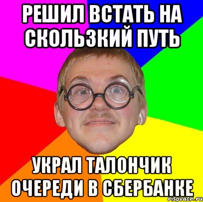 решил встать на скользкий путь украл талончик очереди в сбербанке, Мем Типичный ботан