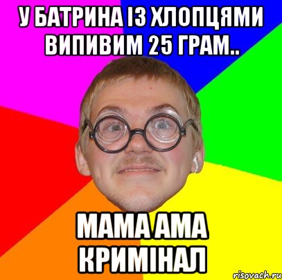 у батрина iз хлопцями випивим 25 грам.. мама ама кримiнал, Мем Типичный ботан