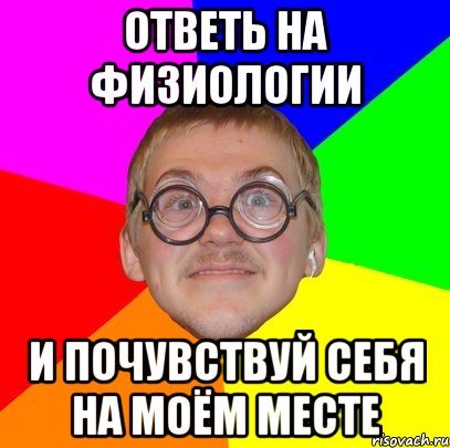 ответь на физиологии и почувствуй себя на моём месте, Мем Типичный ботан