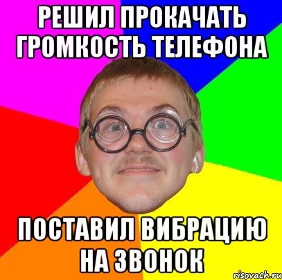 решил прокачать громкость телефона поставил вибрацию на звонок, Мем Типичный ботан