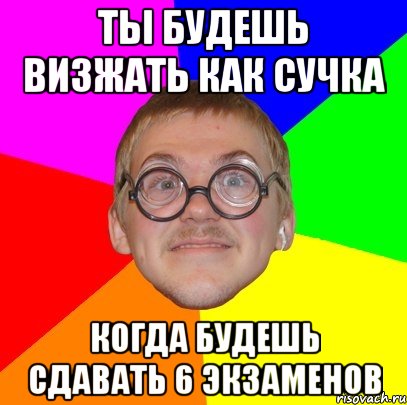 ты будешь визжать как сучка когда будешь сдавать 6 экзаменов, Мем Типичный ботан