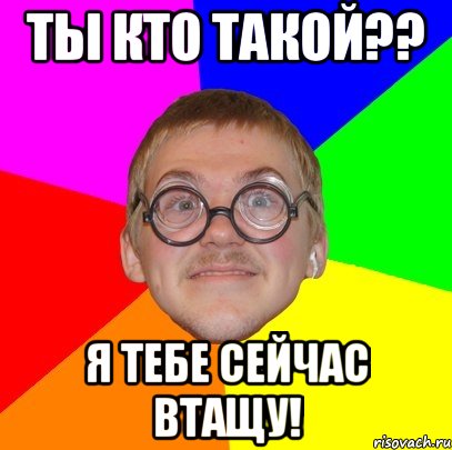 ты кто такой?? я тебе сейчас втащу!, Мем Типичный ботан