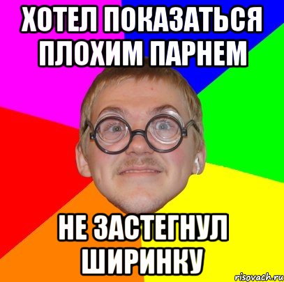 хотел показаться плохим парнем не застегнул ширинку, Мем Типичный ботан