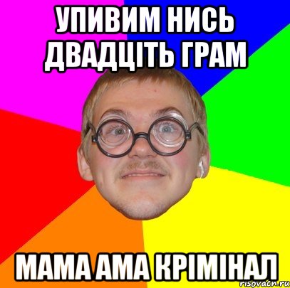 упивим нись двадціть грам мама ама крімінал, Мем Типичный ботан