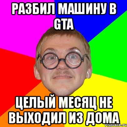 разбил машину в gta целый месяц не выходил из дома, Мем Типичный ботан