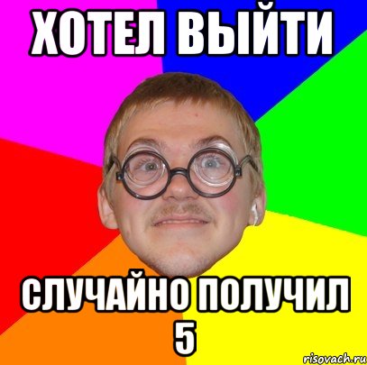 хотел выйти случайно получил 5, Мем Типичный ботан