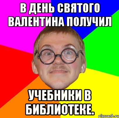 в день святого валентина получил учебники в библиотеке., Мем Типичный ботан