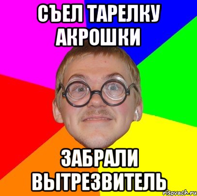 съел тарелку акрошки забрали вытрезвитель, Мем Типичный ботан