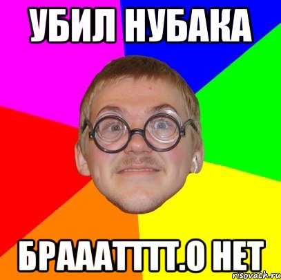 убил нубака брааатттт.о нет, Мем Типичный ботан