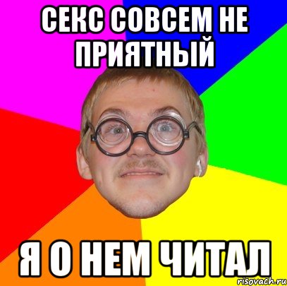 секс совсем не приятный я о нем читал, Мем Типичный ботан