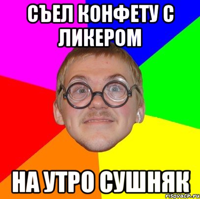 съел конфету с ликером на утро сушняк, Мем Типичный ботан