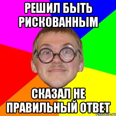 решил быть рискованным сказал не правильный ответ, Мем Типичный ботан