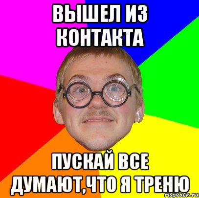 вышел из контакта пускай все думают,что я треню, Мем Типичный ботан