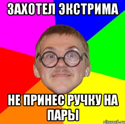 захотел экстрима не принес ручку на пары, Мем Типичный ботан